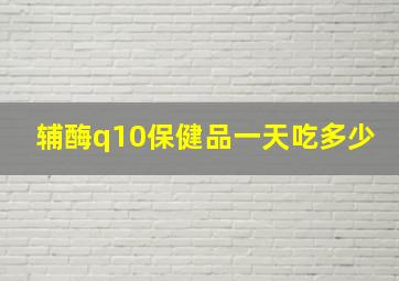 辅酶q10保健品一天吃多少