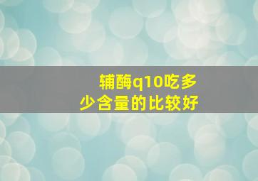 辅酶q10吃多少含量的比较好