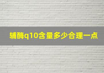 辅酶q10含量多少合理一点