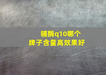 辅酶q10哪个牌子含量高效果好