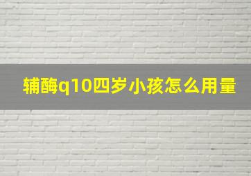 辅酶q10四岁小孩怎么用量