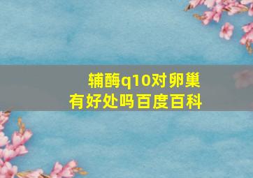 辅酶q10对卵巢有好处吗百度百科