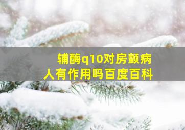 辅酶q10对房颤病人有作用吗百度百科