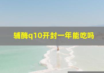 辅酶q10开封一年能吃吗