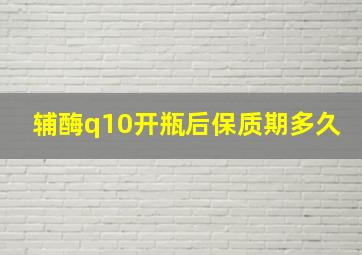 辅酶q10开瓶后保质期多久