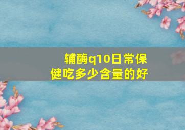 辅酶q10日常保健吃多少含量的好