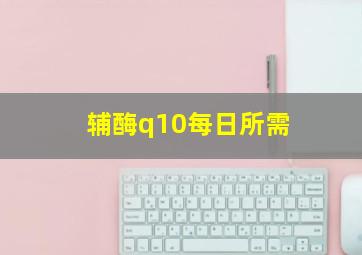 辅酶q10每日所需