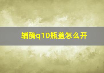 辅酶q10瓶盖怎么开