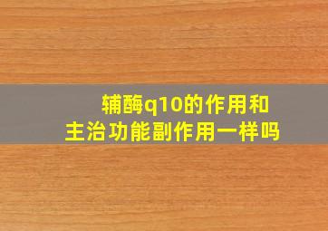 辅酶q10的作用和主治功能副作用一样吗