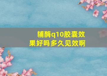 辅酶q10胶囊效果好吗多久见效啊