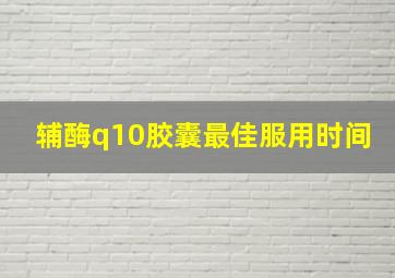 辅酶q10胶囊最佳服用时间