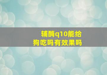 辅酶q10能给狗吃吗有效果吗