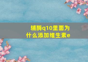 辅酶q10里面为什么添加维生素e