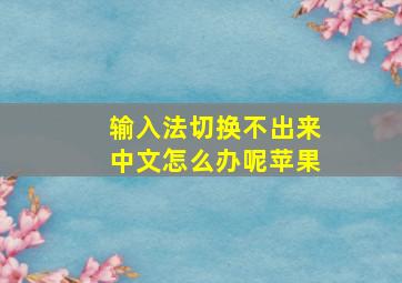 输入法切换不出来中文怎么办呢苹果