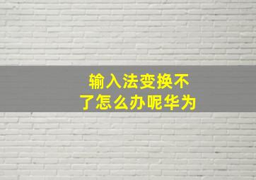 输入法变换不了怎么办呢华为