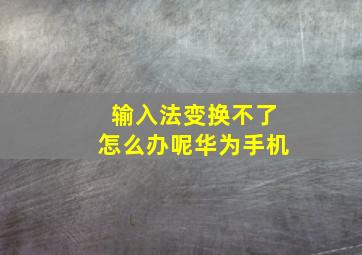 输入法变换不了怎么办呢华为手机