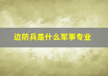 边防兵是什么军事专业