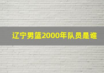 辽宁男篮2000年队员是谁