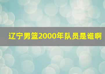 辽宁男篮2000年队员是谁啊