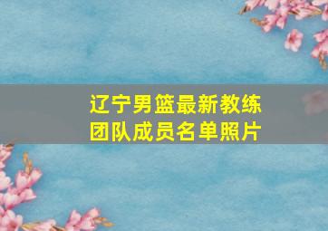 辽宁男篮最新教练团队成员名单照片