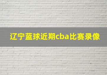 辽宁蓝球近期cba比赛录像