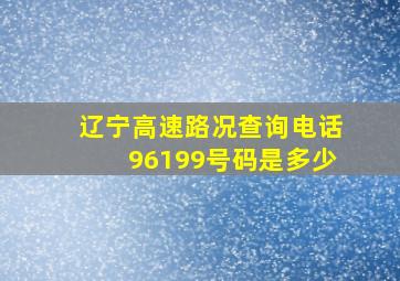 辽宁高速路况查询电话96199号码是多少