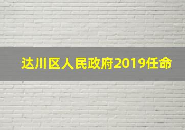 达川区人民政府2019任命