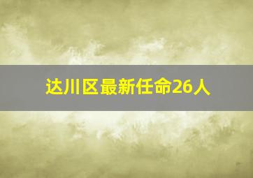 达川区最新任命26人