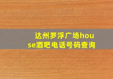 达州罗浮广场house酒吧电话号码查询