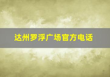 达州罗浮广场官方电话