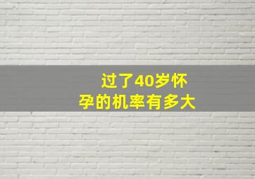 过了40岁怀孕的机率有多大