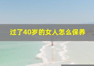 过了40岁的女人怎么保养