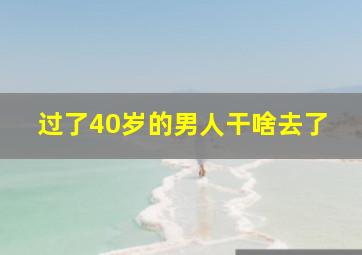 过了40岁的男人干啥去了