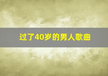 过了40岁的男人歌曲