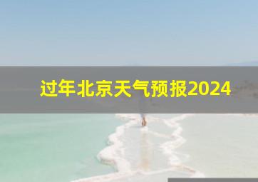 过年北京天气预报2024