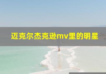 迈克尔杰克逊mv里的明星