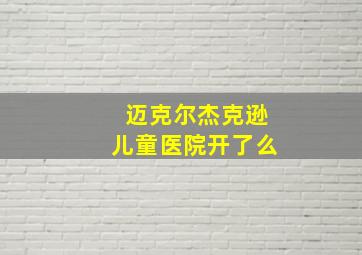 迈克尔杰克逊儿童医院开了么