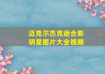 迈克尔杰克逊合影明星图片大全视频