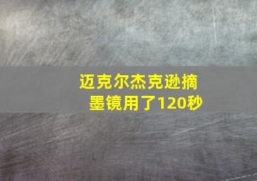 迈克尔杰克逊摘墨镜用了120秒