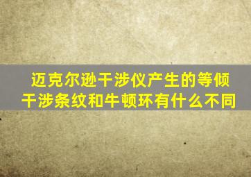 迈克尔逊干涉仪产生的等倾干涉条纹和牛顿环有什么不同