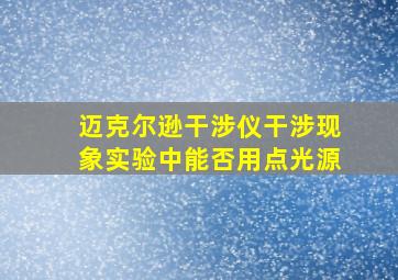 迈克尔逊干涉仪干涉现象实验中能否用点光源