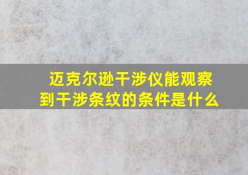 迈克尔逊干涉仪能观察到干涉条纹的条件是什么