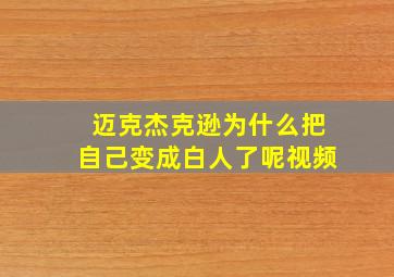 迈克杰克逊为什么把自己变成白人了呢视频