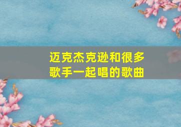 迈克杰克逊和很多歌手一起唱的歌曲