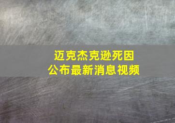 迈克杰克逊死因公布最新消息视频