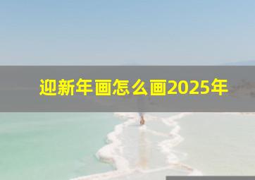 迎新年画怎么画2025年