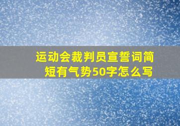 运动会裁判员宣誓词简短有气势50字怎么写