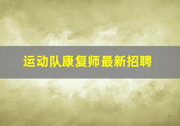 运动队康复师最新招聘