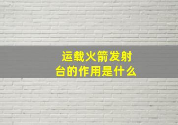 运载火箭发射台的作用是什么