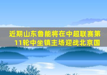 近期山东鲁能将在中超联赛第11轮中坐镇主场迎战北京国